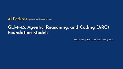 [AI Podcast] GLM-4.5: Agentic, Reasoning, and Coding (ARC) Foundation Models