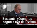 Бывший губернатор подал в суд на Путина. Переворот или анекдот?