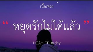 Video thumbnail of "หยุดรักไม่ได้แล้ว - NOAH FT. Archy (เนื้อเพลง)"