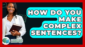 How Do You Make Complex Sentences? - The Language Library