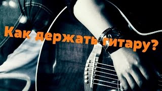 Уроки игры на гитаре. Урок 1 Как держать гитару Уроки игры на гитаре. Урок 1 Как держать гитару
