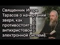 Священник Игорь Тарасов о начертании зверя, как противостоять антихристовой, электронной системе.