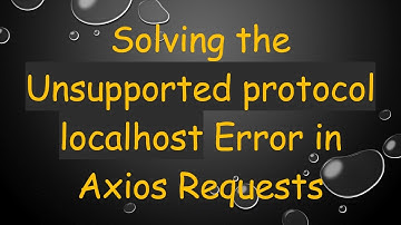 Solving the Unsupported protocol localhost Error in Axios Requests