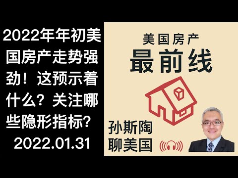 2022年年初美国房地产市场强劲的表现说明了什么? 哪些指标值得关注? 装修市场能否持续火爆? 美国房产最前线 孙斯陶 2022.01.31