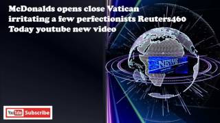 McDonalds opens close Vatican irritating a few perfectionists Reuters460 Today youtube new video