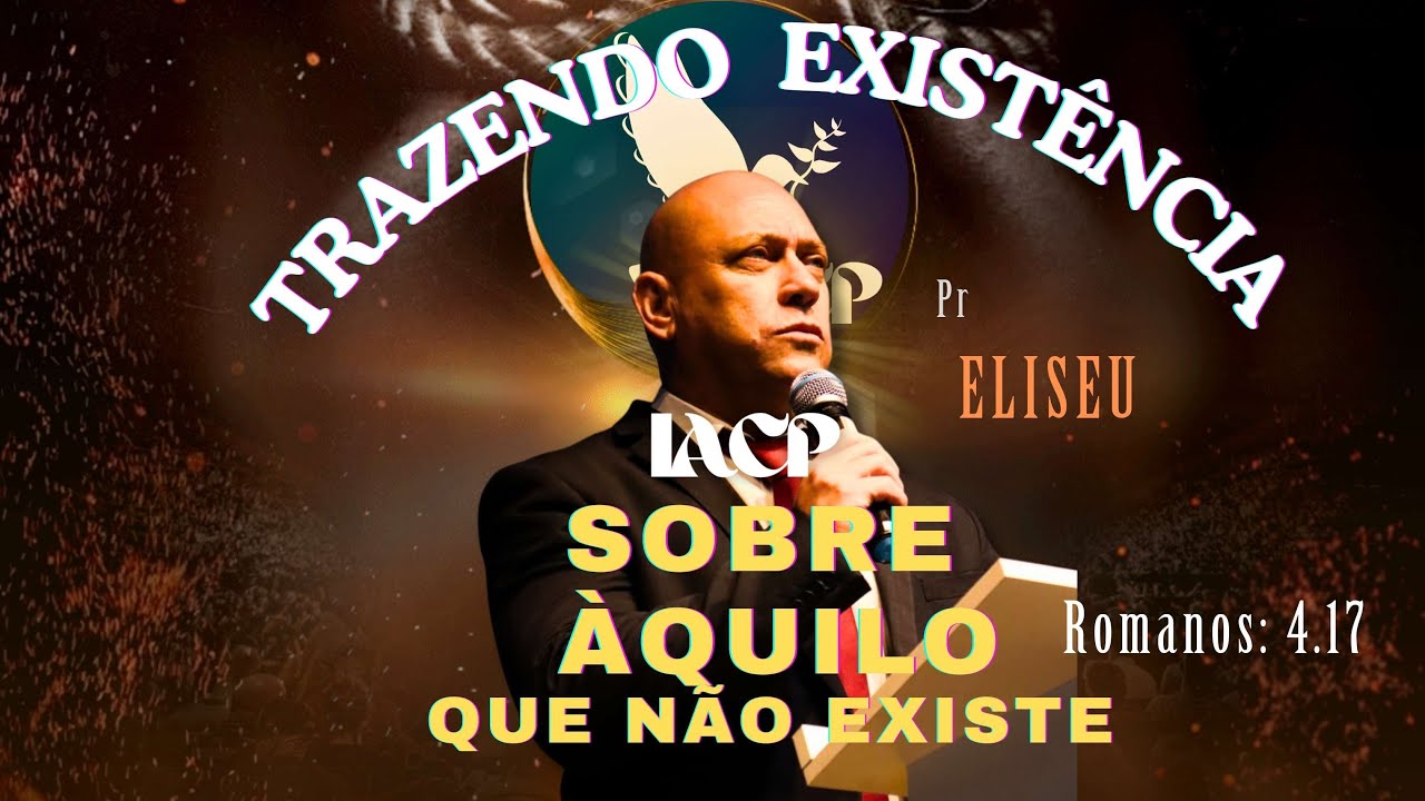 TRAZENDO A EXISTÊNCIA SOBRE ÁQUILO QUE NÃO EXISTE - PR. ELISEU - QUARTO ...