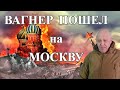 ВАГНЕР пошел на Москву!