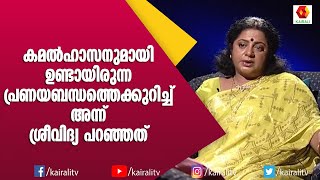 കമൽഹാസനുമായുണ്ടാരുന്ന പ്രണയവും വാശിയും അമ്മയോടുള്ള ദേഷ്യവും പിന്നീടുണ്ടായ വിവാഹവും : Sreevidya