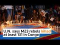 U.N. says M23 rebels killed at least 131 in Congo