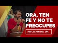 Ora, ten fe y no te preocupes | Reflexión del día