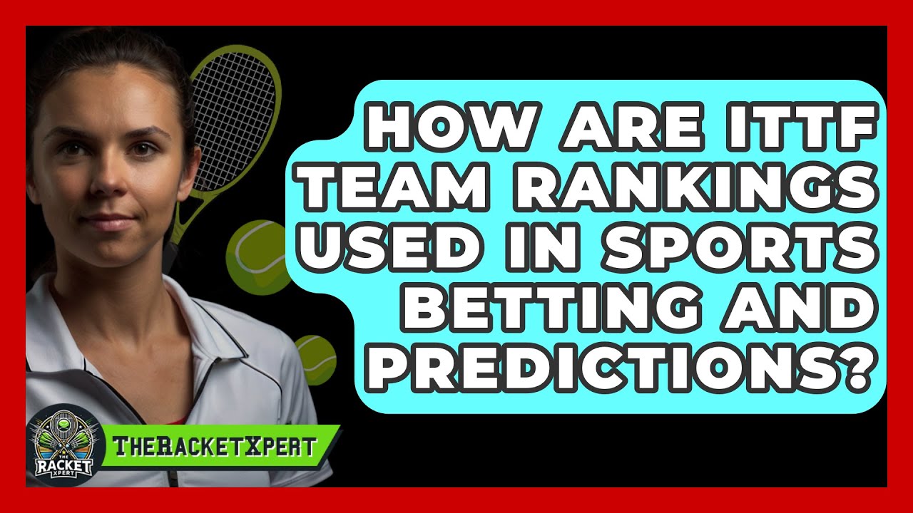 How Are ITTF Team Rankings Used In Sports Betting And Predictions? - The Racket Xpert