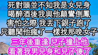 死對頭並不知我是女兒身喝醉酒後我與他顛鸞倒鳳害怕之際 我丟下銀子跑了只聽聞他瘋了一樣找那晚女子三年後重逢 兒子撞上他看著我男兒身和兒子傻了| #為人處世#生活經驗#情感故事#養老#退休