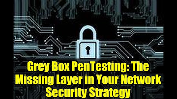 Grey Box PenTesting: The Missing Layer in Your Network Security Strategy