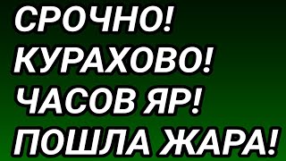 СРОЧНО! ПОШЛА ЖАРА! КУРАХОВО, ЧАСОВ ЯР, ХАРЬКОВСКАЯ ОБЛАСТЬ. СВОДКА!