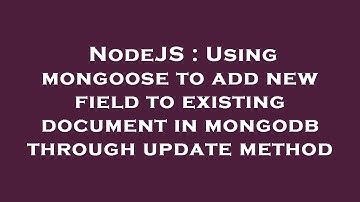 NodeJS : Using mongoose to add new field to existing document in mongodb through update method