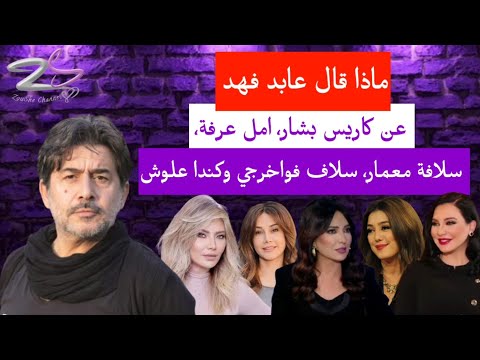 ماذا قال عابد فهد عن كاريس بشار امل عرفة سلافة معمار سلاف فواخرجي وكندا علوش