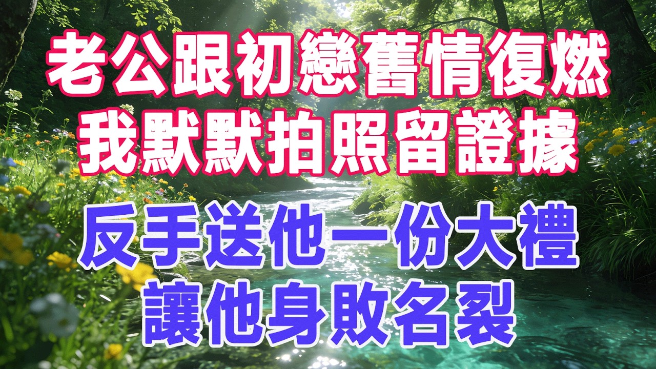 【完結文】老公跟初戀舊情復燃，我默默拍照留證據，反手送他一份大禮，讓他身敗名裂。 #出軌小說 #愛情故事 #白月光 #幸福人生 #生活经验 #情感故事