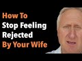 How To Stop Feeling Rejected By Your Wife