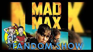 The Fandom Show 117: Mad Max Fury Road