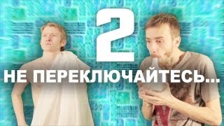 НЕ ПЕРЕКЛЮЧАЙТЕСЬ №2