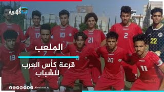 قرعة كأس العرب للشباب توقع المنتخب الوطني للشباب بمجموعة تونس والسعودية | الملعب