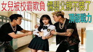 校花每天霸凌女孩，惹怒女孩爸爸，200個特種部隊都攔不住！