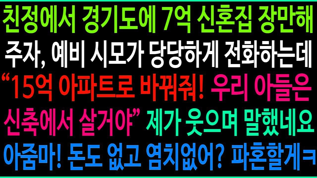 신혼집은 15억 신축 아파트로 부탁할게!  친정에서 경기도 7억 신혼집을 장만해주자 집 바꿔달라고 전화한 예비 시모, 한방에 파혼했습니다