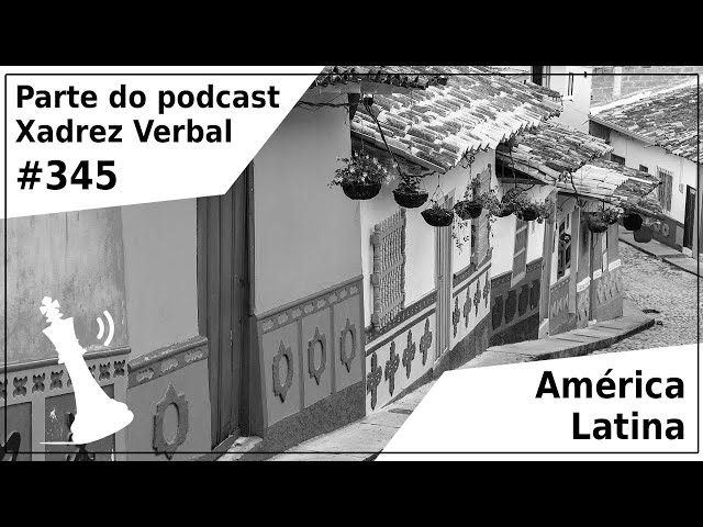 Xadrez Verbal Podcast #327 – América Latina, Europa e Pacífico