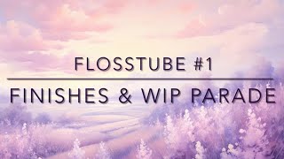 Flosstube #1 | Finishes & WIP Parade