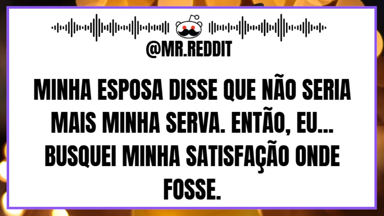 Minha esposa disse que não seria mais minha serva. Então, eu... Busquei minha satisfação onde fosse.