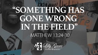 Something Has Gone Wrong in the Field (Matthew 13:2430)  Rev. Terry K. Anderson