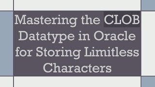 Mastering The Clob Datatype In Oracle For Storing Limitless Characters