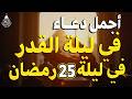 دعاء ليلة القدر ليلة السبت 25 رمضان 2026 ليلة رفع البلاء وقضاء الحوائج وجلب الرزق والفرج العاجل