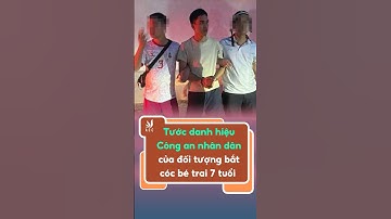 Tước danh hiệu Công an nhân dân của đối tượng bắt cóc bé trai 7 tuổi ở Long Biên #congtyluatacc