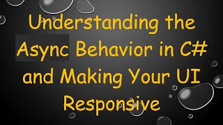 Understanding the Async Behavior in C# and Making Your UI Responsive