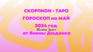 СКОРПИОН - ТАРО ГОРОСКОП на МАЙ 2024 год от Янины Дюденко