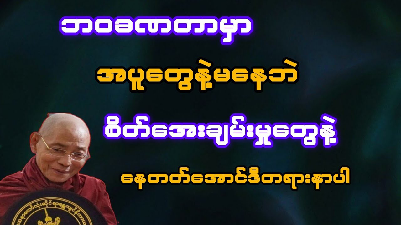   ဘဝခဏတာမှာ အပူတွေနဲ့ မနေဘဲ အေးချမ်းမှုပေးနိုင်တဲ့အတွေးနဲ့ နေပါ(ပါချုပ်ဆရာတော်)