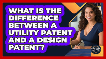 What Is The Difference Between A Utility Patent And A Design Patent? - Business Law Pros