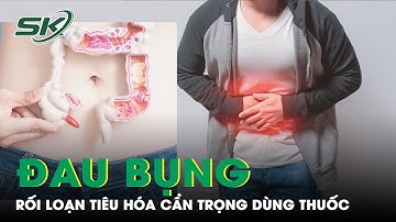 Dùng Thuốc Điều Trị Đau Bụng Do Rối Loạn Tiêu Hóa Như Thế Nào? | SKĐS