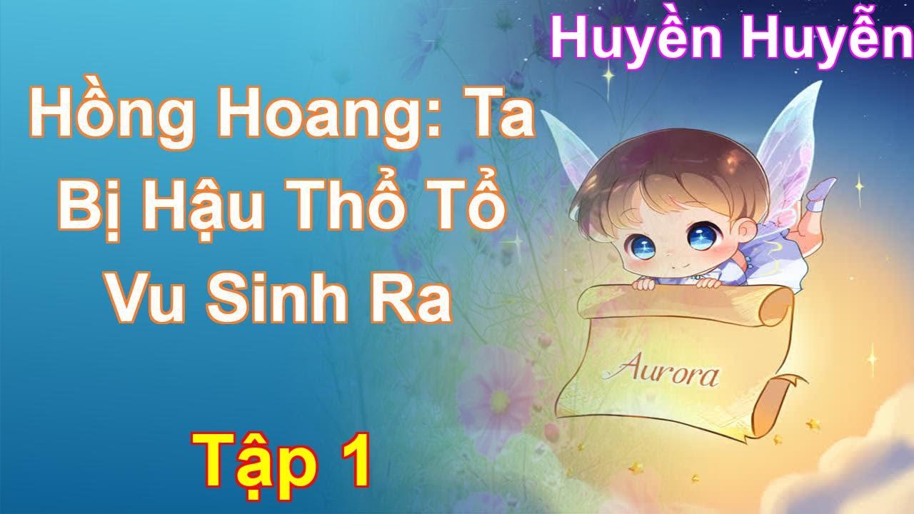 Hồng Hoang: Ta Bị Hậu Thổ Tổ Vu Sinh Ra Tập 1: Chương 1 Tới 70 - Huyền Huyễn - youtube