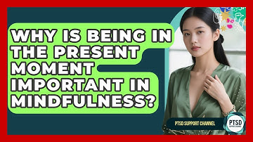 Why Is Being In The Present Moment Important In Mindfulness? - PTSD Support Channel
