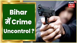 Bihar में Crime Uncontrol ? Police भी लगाम लगाने में नाकाम ? | Khabar To Samajhiye