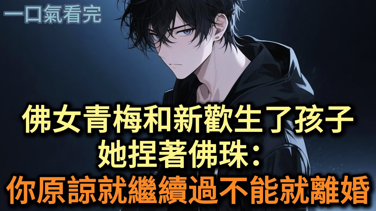 佛女青梅和新歡生了孩子，她捏著佛珠：你原諒就繼續過，不能就離婚#小说 #爽文