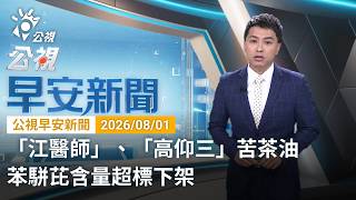 20260801 公視早安新聞 完整版（無網路版權內容除外）｜「江醫師」、「高仰三」苦茶油 苯駢芘含量超標下架