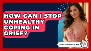 How Can I Stop Unhealthy Coping In Grief? - Dealing With Grief Together