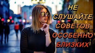 Не слушайте советов, особенно близких жизненные истории