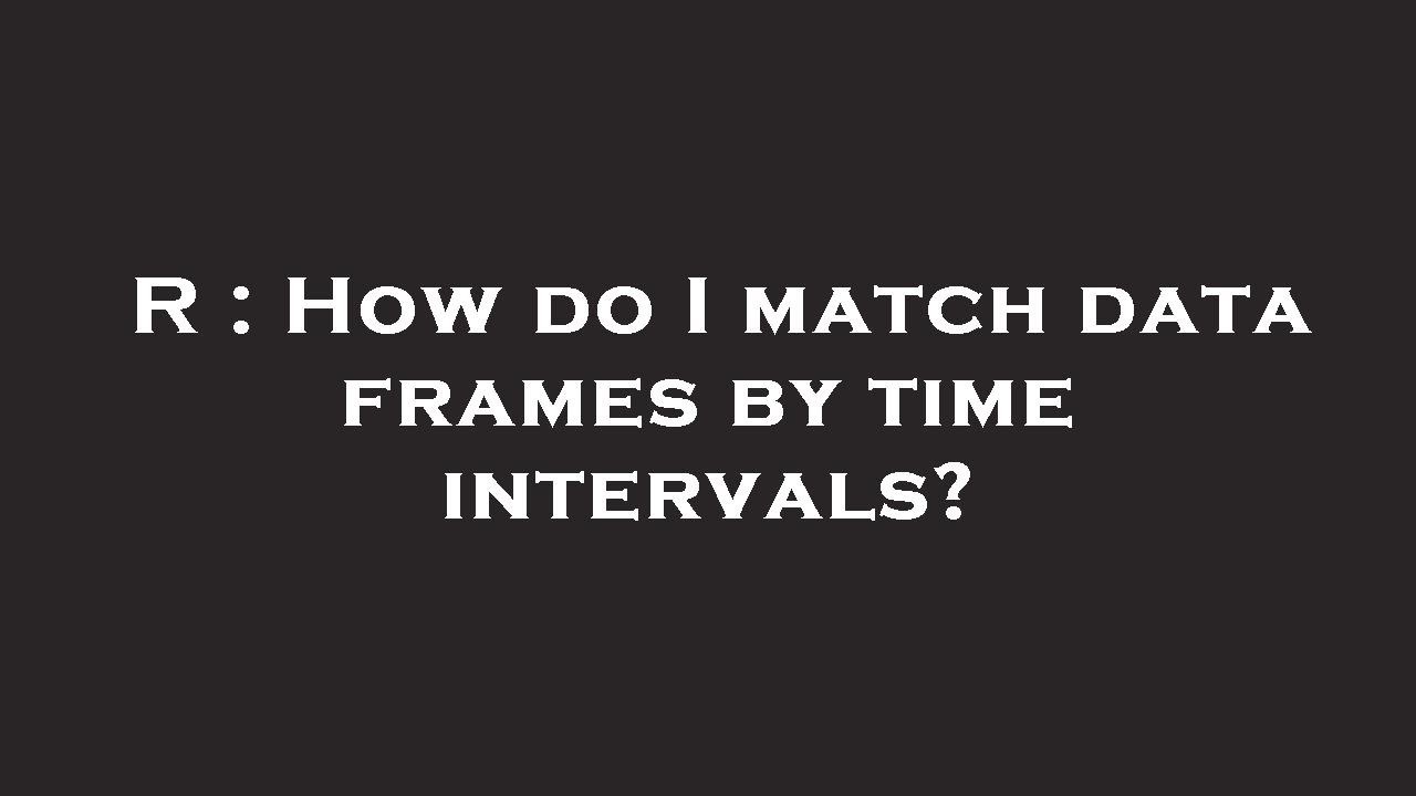 r-how-do-i-match-data-frames-by-time-intervals-youtube