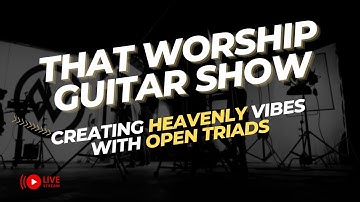 That Worship Guitar Show Ep40: Ambient Worship Exploration: Creating Heavenly Vibes with Open Triads