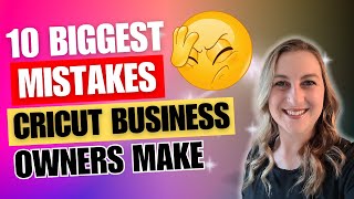 TEN BIGGEST MISTAKES NEW CRICUT BUSINESS OWNERS MAKE