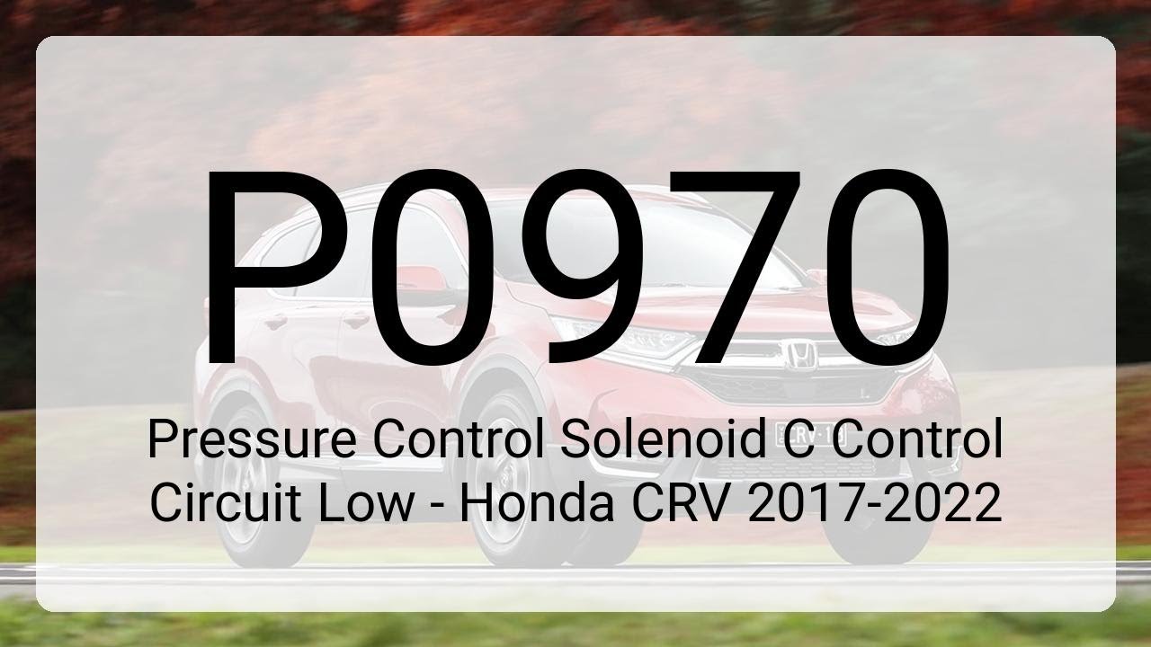 DTC P0970: Pressure Control Solenoid C Control Circuit Low - Honda CRV 2017-2022